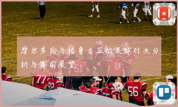 摩尔多瓦与格鲁吉亚的足球对决分析与赛前展望