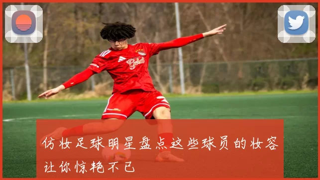 仿妆足球明星盘点这些球员的妆容让你惊艳不已