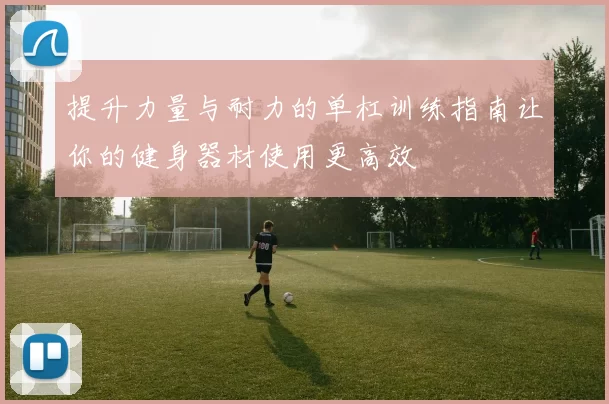提升力量与耐力的单杠训练指南让你的健身器材使用更高效