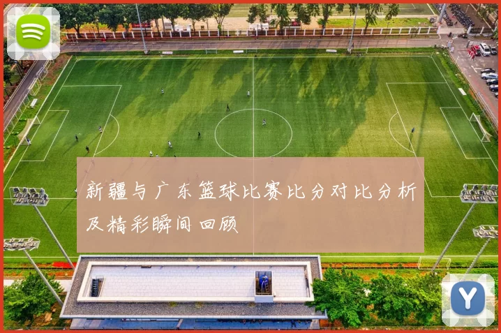 新疆与广东篮球比赛比分对比分析及精彩瞬间回顾