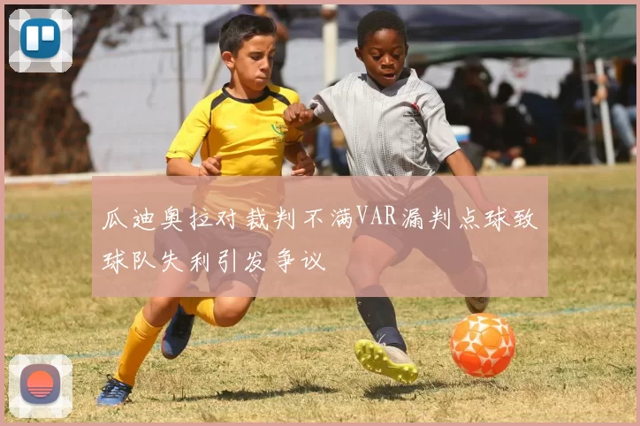 瓜迪奥拉对裁判不满VAR漏判点球致球队失利引发争议