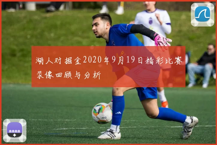 湖人对掘金2020年9月19日精彩比赛录像回顾与分析