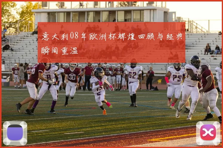 意大利08年欧洲杯辉煌回顾与经典瞬间重温