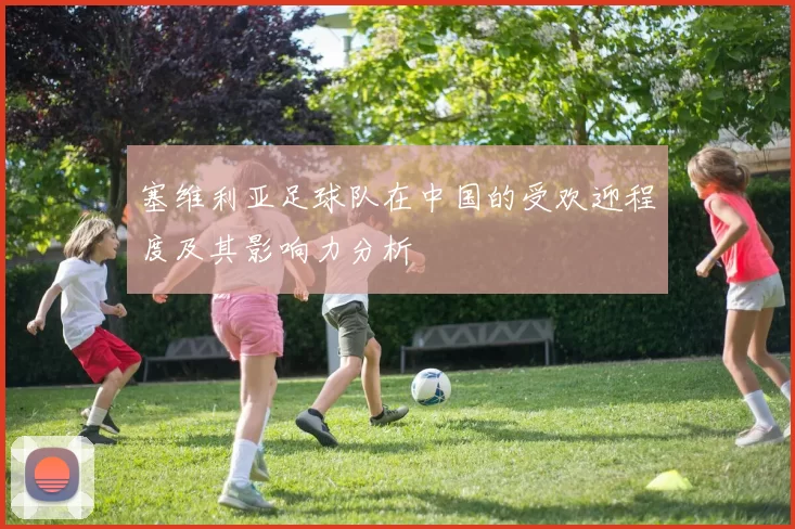 塞维利亚足球队在中国的受欢迎程度及其影响力分析